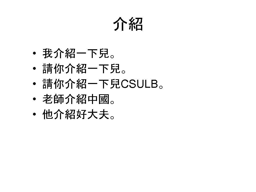 介紹 • • • 我介紹一下兒。 請你介紹一下兒CSULB。 老師介紹中國。 他介紹好大夫。 