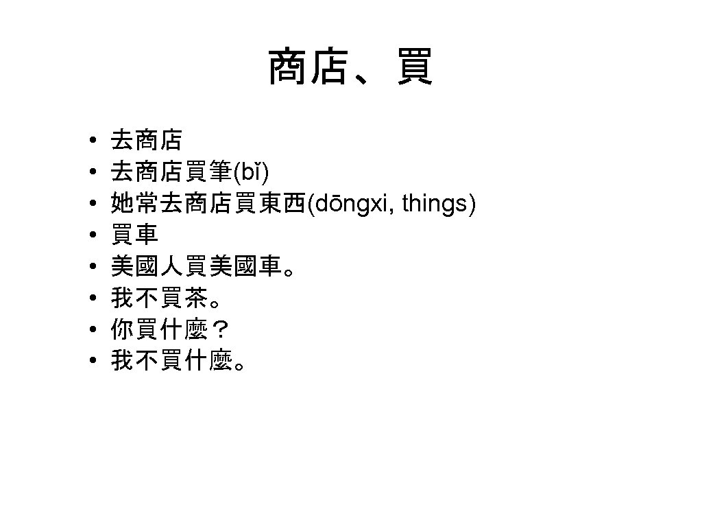 商店、買 • • 去商店買筆(bǐ) 她常去商店買東西(dōngxi, things) 買車 美國人買美國車。 我不買茶。 你買什麼？ 我不買什麼。 