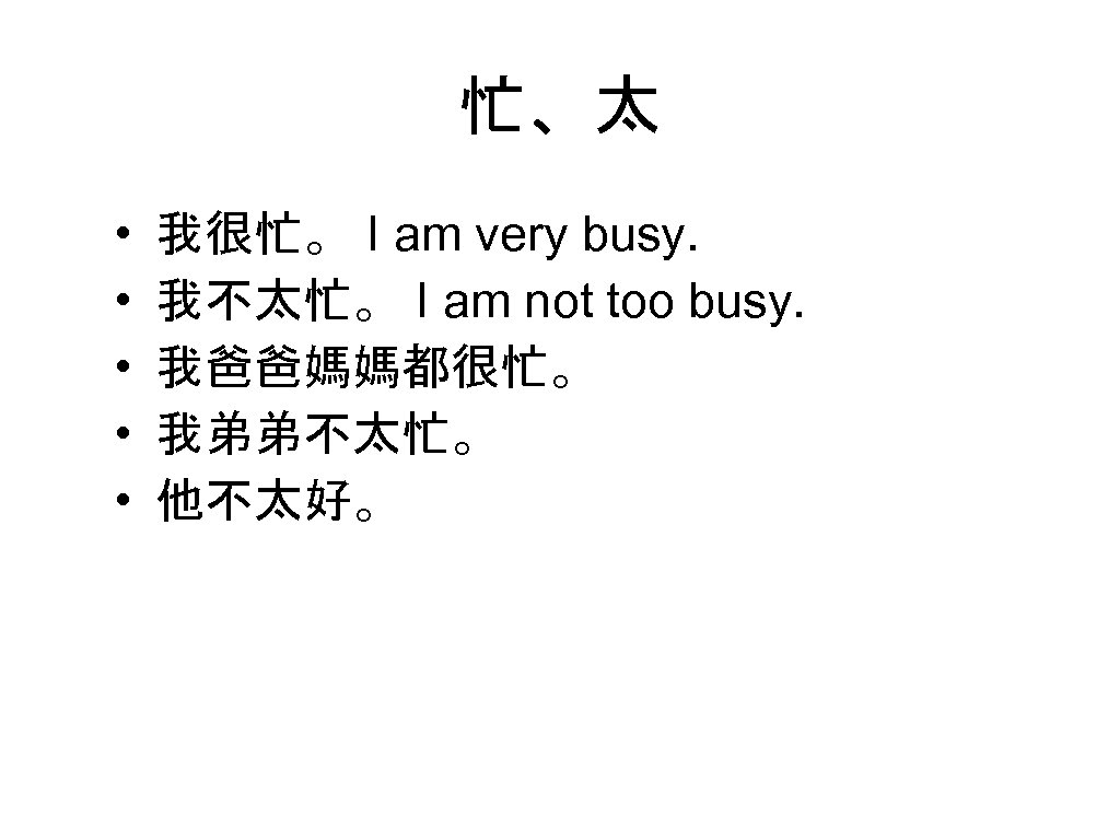 忙、太 • • • 我很忙。 I am very busy. 我不太忙。 I am not too