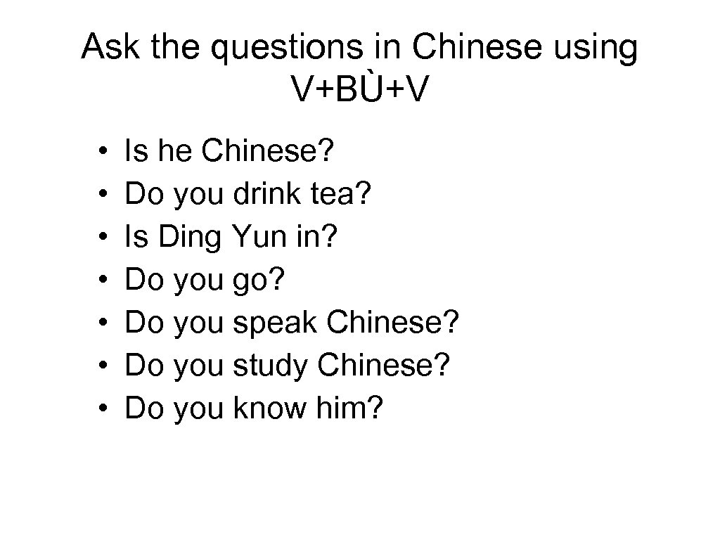 Ask the questions in Chinese using V+BÙ+V • • Is he Chinese? Do you
