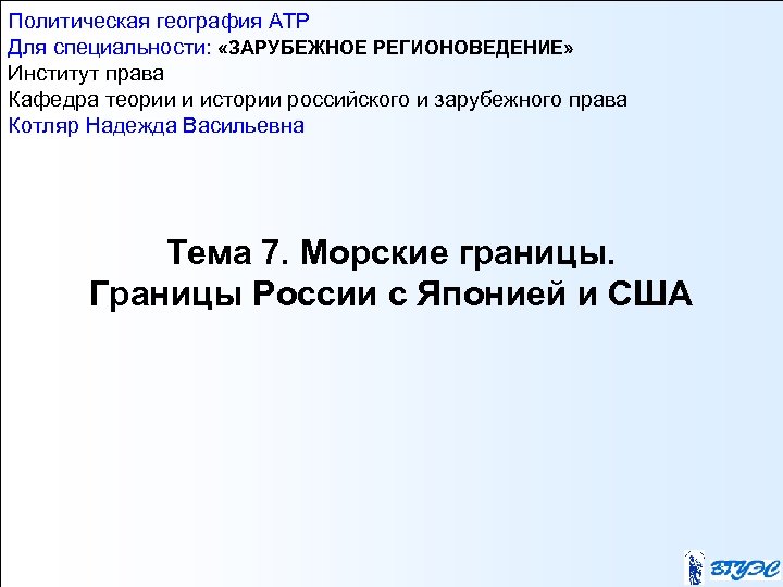 Политическая география АТР Для специальности: «ЗАРУБЕЖНОЕ РЕГИОНОВЕДЕНИЕ» Институт права Кафедра теории и истории российского