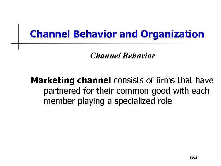 Channel Behavior and Organization Channel Behavior Marketing channel consists of firms that have partnered