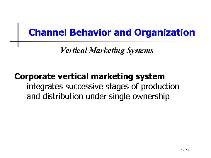 Channel Behavior and Organization Vertical Marketing Systems Corporate vertical marketing system integrates successive stages