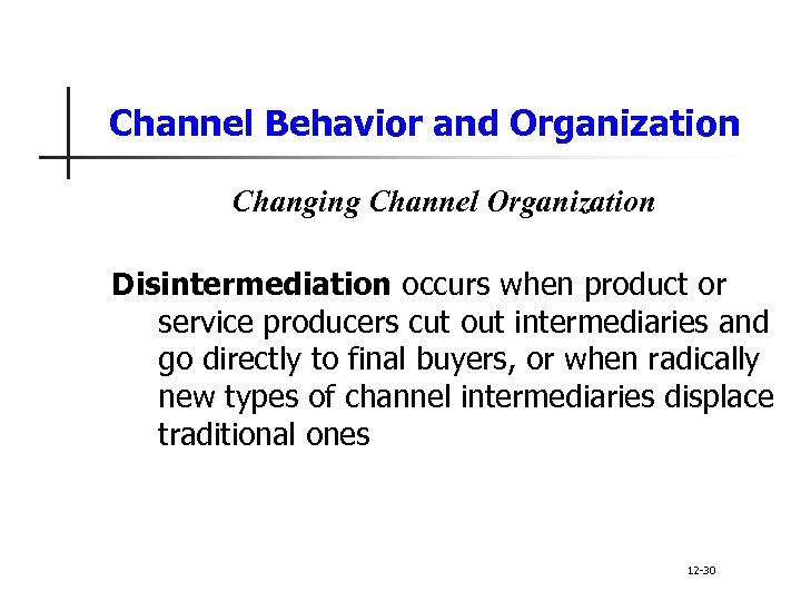 Channel Behavior and Organization Changing Channel Organization Disintermediation occurs when product or service producers