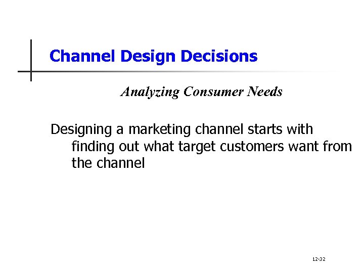 Channel Design Decisions Analyzing Consumer Needs Designing a marketing channel starts with finding out