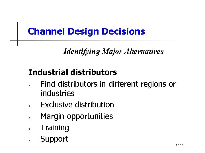 Channel Design Decisions Identifying Major Alternatives Industrial distributors • Find distributors in different regions