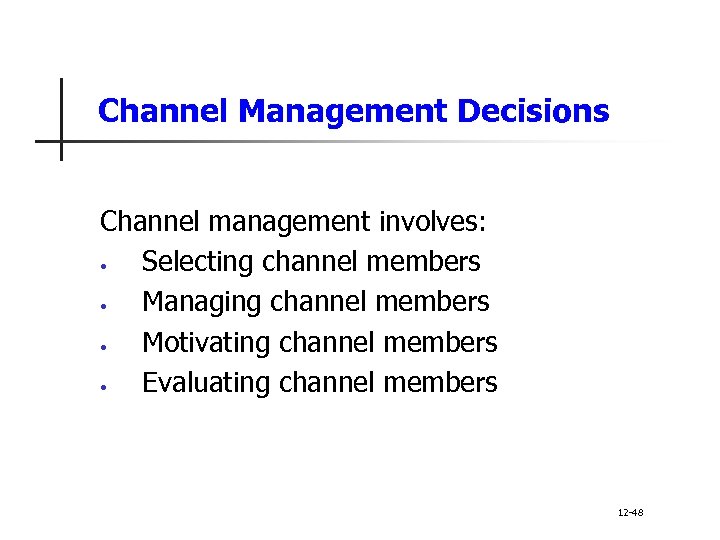 Channel Management Decisions Channel management involves: • Selecting channel members • Managing channel members