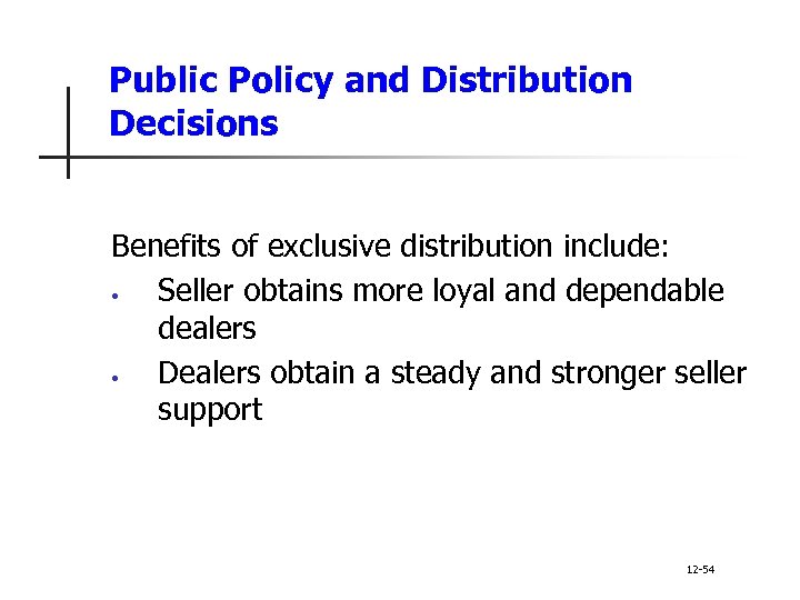 Public Policy and Distribution Decisions Benefits of exclusive distribution include: • Seller obtains more