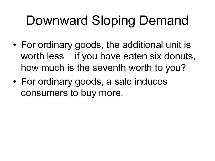 Downward Sloping Demand • For ordinary goods, the additional unit is worth less –