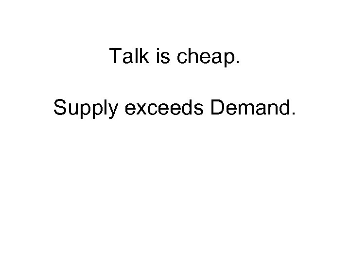 Talk is cheap. Supply exceeds Demand. 
