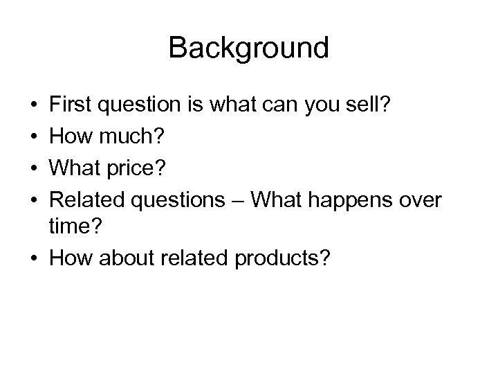 Background • • First question is what can you sell? How much? What price?