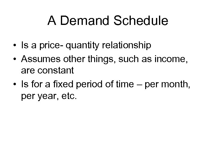 A Demand Schedule • Is a price- quantity relationship • Assumes other things, such