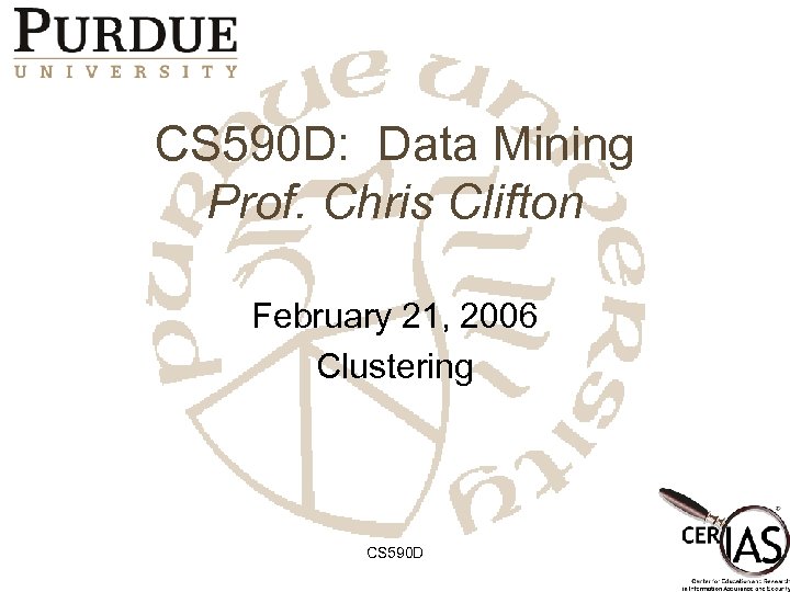 CS 590 D: Data Mining Prof. Chris Clifton February 21, 2006 Clustering CS 590