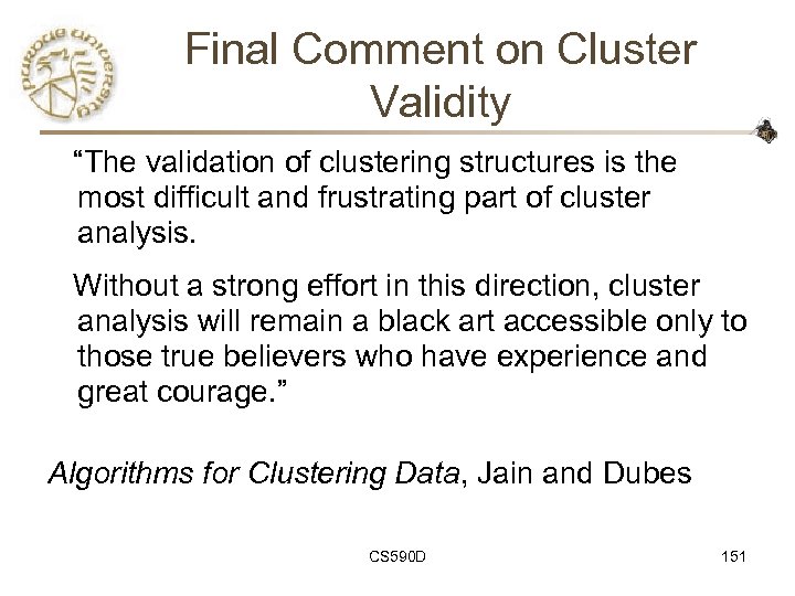 Final Comment on Cluster Validity “The validation of clustering structures is the most difficult