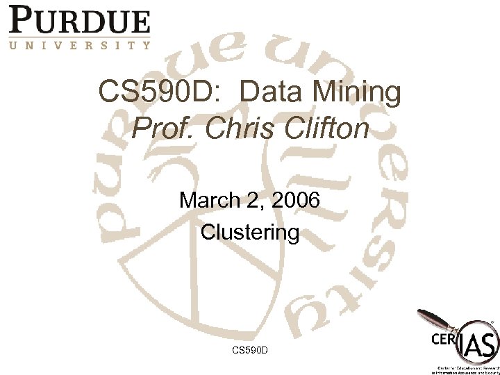 CS 590 D: Data Mining Prof. Chris Clifton March 2, 2006 Clustering CS 590