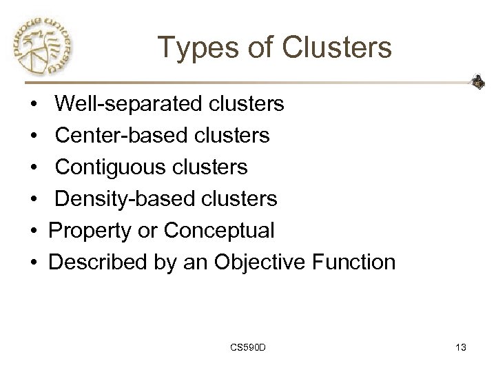 Types of Clusters • • • Well-separated clusters Center-based clusters Contiguous clusters Density-based clusters