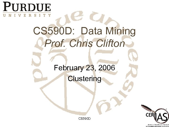 CS 590 D: Data Mining Prof. Chris Clifton February 23, 2006 Clustering CS 590