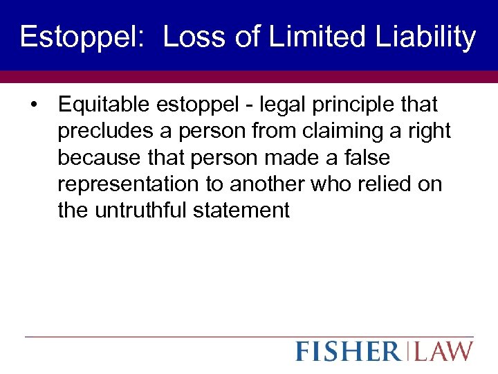 Estoppel: Loss of Limited Liability • Equitable estoppel - legal principle that precludes a
