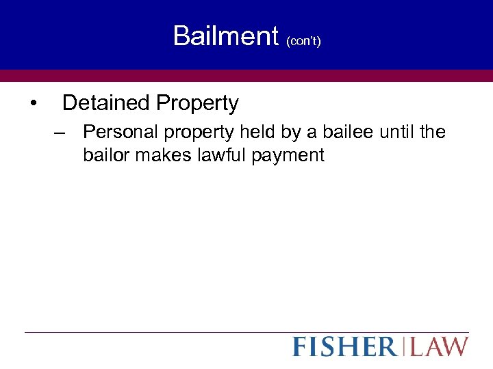Bailment (con’t) • Detained Property – Personal property held by a bailee until the