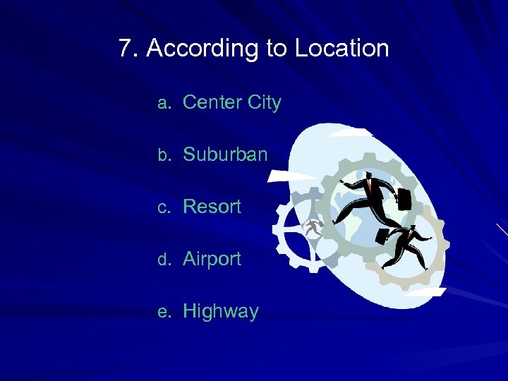 7. According to Location a. Center City b. Suburban c. Resort d. Airport e.