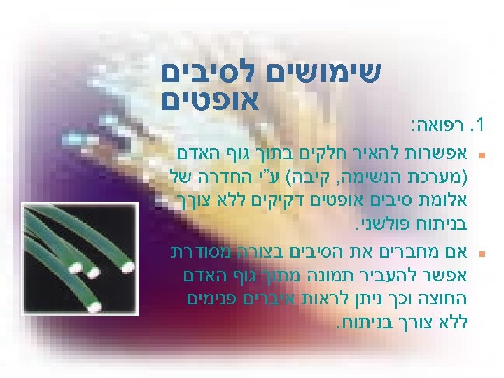  שימושים לסיבים אופטים 1. רפואה: n אפשרות להאיר חלקים בתוך גוף האדם )מערכת