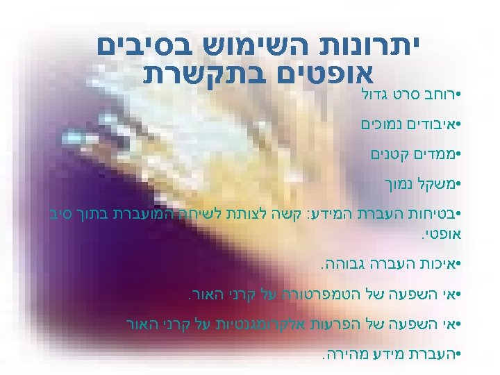  יתרונות השימוש בסיבים • רוחב סרט אופטים בתקשרת גדול • איבודים נמוכים •
