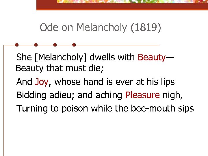 Ode on Melancholy (1819) She [Melancholy] dwells with Beauty— Beauty that must die; And