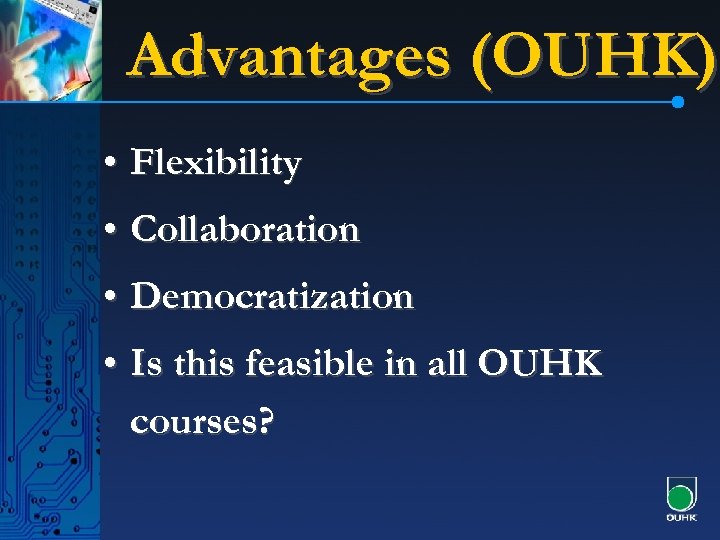 Advantages (OUHK) • Flexibility • Collaboration • Democratization • Is this feasible in all
