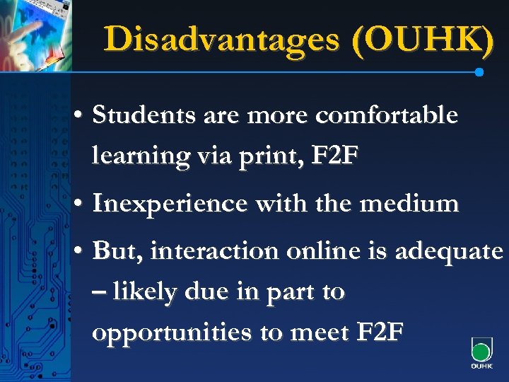 Disadvantages (OUHK) • Students are more comfortable learning via print, F 2 F •