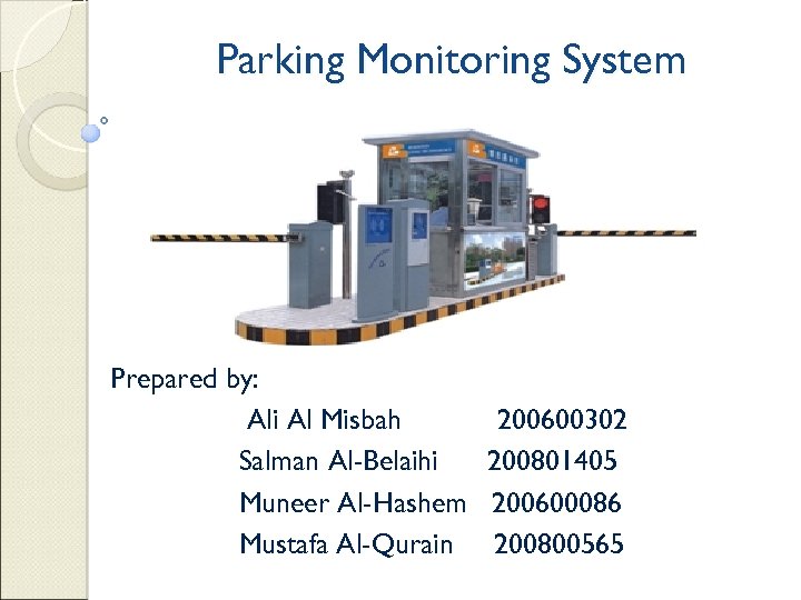 Parking Monitoring System Prepared by: Ali Al Misbah 200600302 Salman Al-Belaihi 200801405 Muneer Al-Hashem