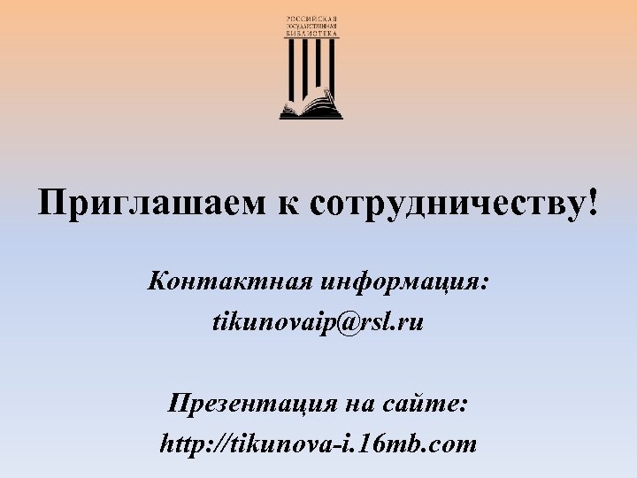 Приглашаем к сотрудничеству! Контактная информация: tikunovaip@rsl. ru Презентация на сайте: http: //tikunova-i. 16 mb.