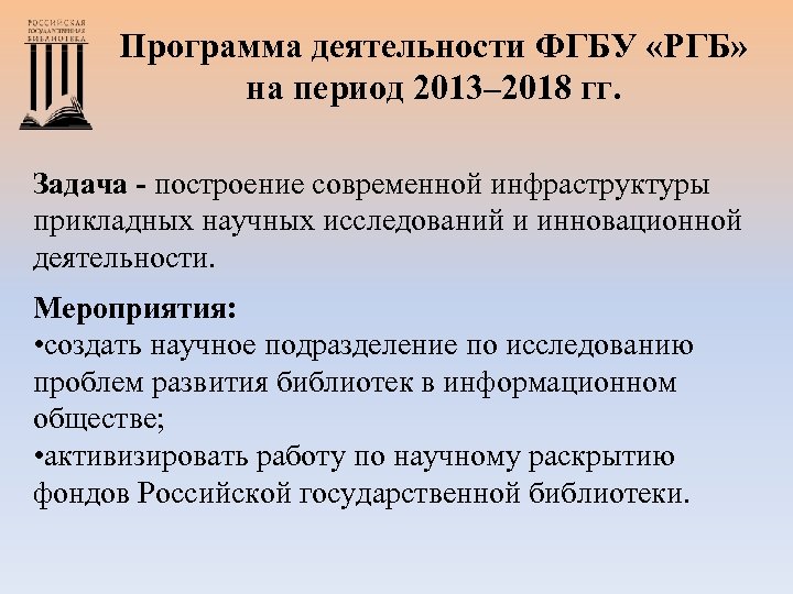 Программа деятельности ФГБУ «РГБ» на период 2013– 2018 гг. Задача - построение современной инфраструктуры