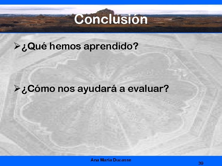 Conclusión Ø ¿Qué hemos aprendido? Ø ¿Cómo nos ayudará a evaluar? Ana Maria Ducasse