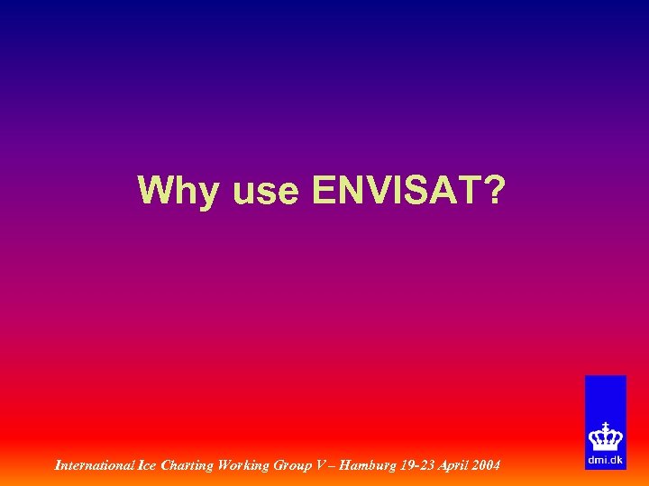 Why use ENVISAT? International Ice Charting Working Group V – Hamburg 19 -23 April