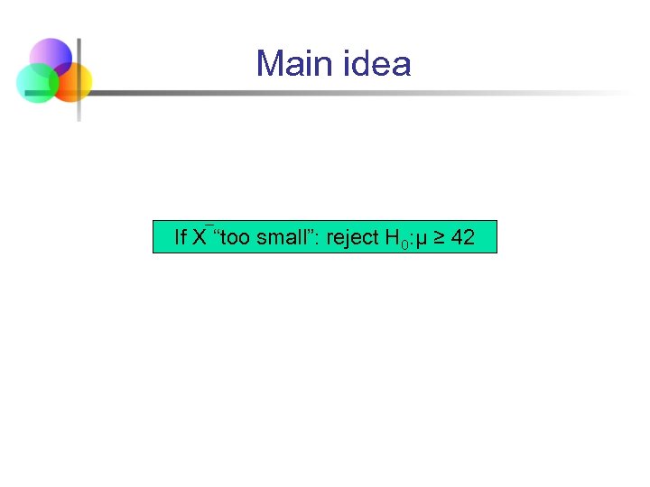 Main idea If X “too small”: reject H 0: μ ≥ 42 