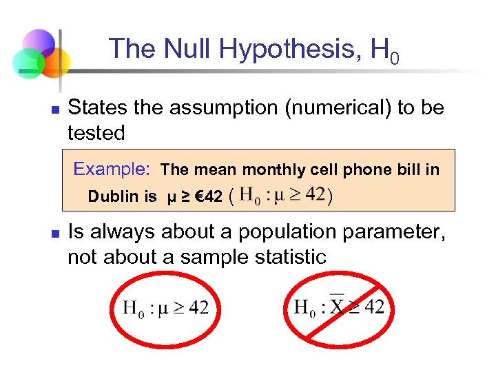 The Null Hypothesis, H 0 n States the assumption (numerical) to be tested Example: