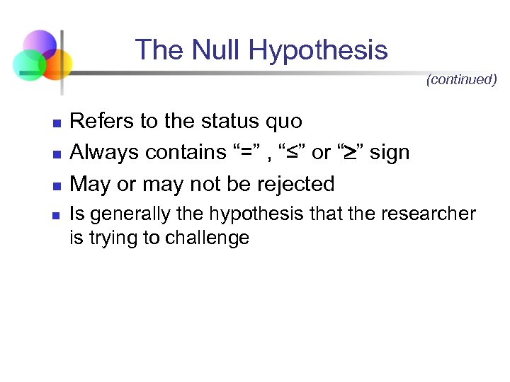 The Null Hypothesis (continued) n n Refers to the status quo Always contains “=”