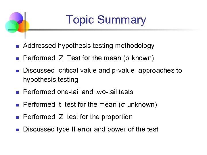 Topic Summary n Addressed hypothesis testing methodology n Performed Z Test for the mean