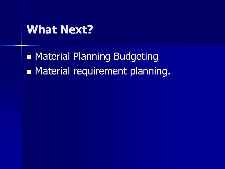 What Next? Material Planning Budgeting n Material requirement planning. n 