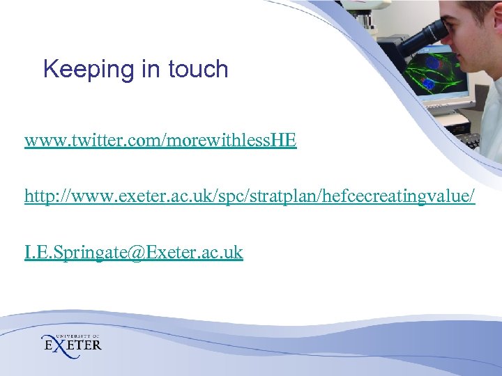 Keeping in touch www. twitter. com/morewithless. HE http: //www. exeter. ac. uk/spc/stratplan/hefcecreatingvalue/ I. E.