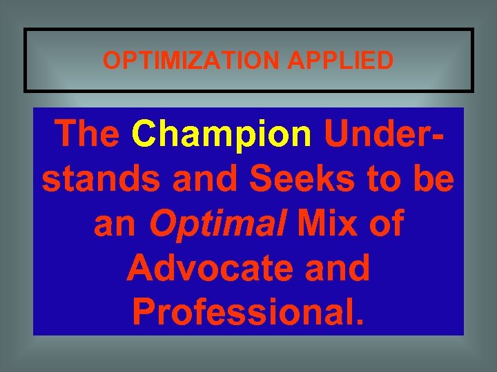 OPTIMIZATION APPLIED The Champion Understands and Seeks to be an Optimal Mix of Advocate