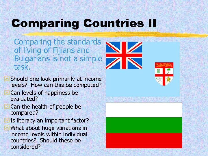 Comparing Countries II Comparing the standards of living of Fijians and Bulgarians is not