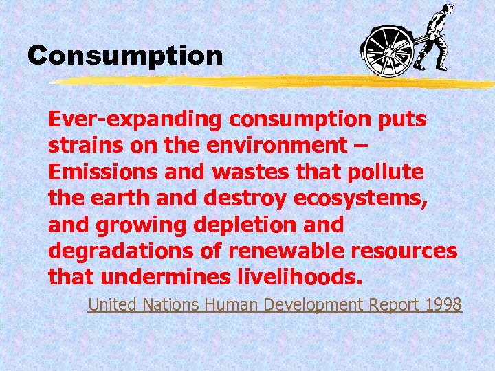 Consumption Ever-expanding consumption puts strains on the environment – Emissions and wastes that pollute
