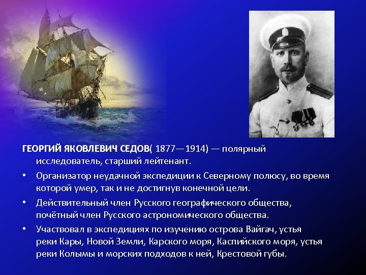 ГЕОРГИЙ ЯКОВЛЕВИЧ СЕДОВ( 1877— 1914) — полярный исследователь, старший лейтенант. • Организатор неудачной экспедиции