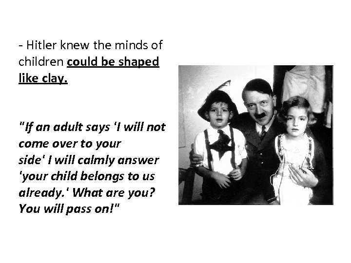 - Hitler knew the minds of children could be shaped like clay. "If an