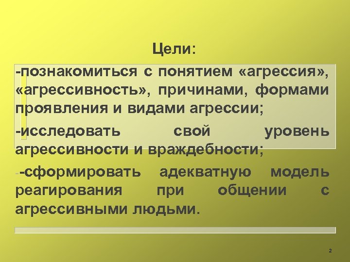 Цели: -познакомиться с понятием «агрессия» , «агрессивность» , причинами, формами проявления и видами агрессии;
