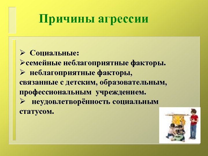 Причины агрессии Ø Социальные: Øсемейные неблагоприятные факторы. Ø неблагоприятные факторы, связанные с детским, образовательным,