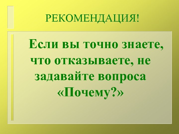 РЕКОМЕНДАЦИЯ! Если вы точно знаете, что отказываете, не задавайте вопроса «Почему? » 