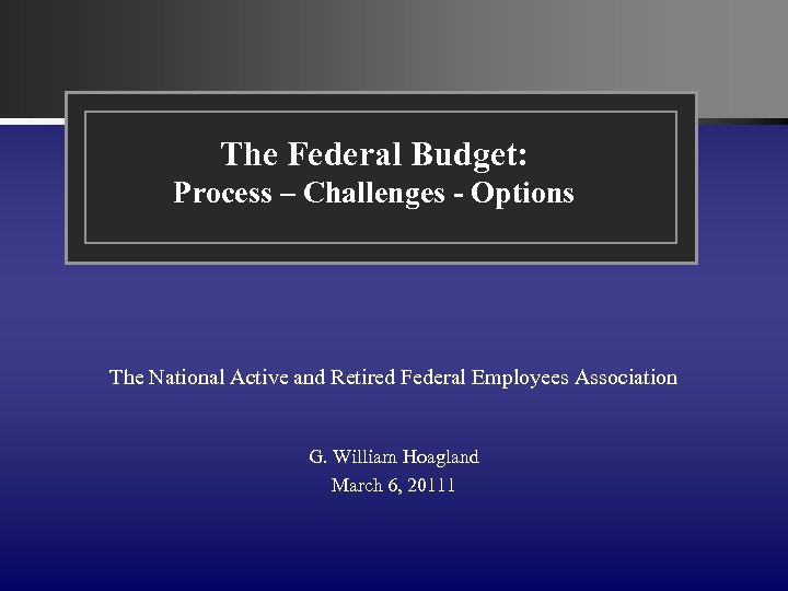 The Federal Budget: Process – Challenges - Options The National Active and Retired Federal