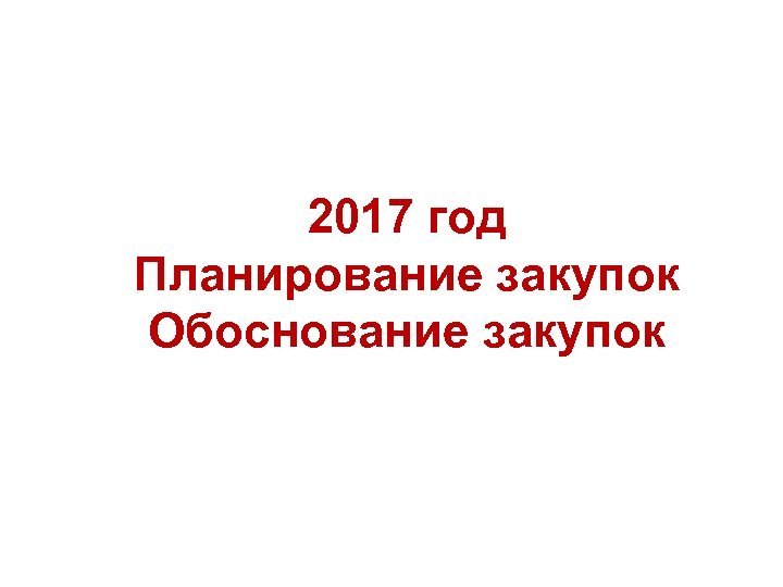 2017 год Планирование закупок Обоснование закупок 